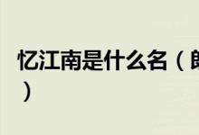 憶江南是什么名（朗讀時應(yīng)用什么的語調(diào)來讀）