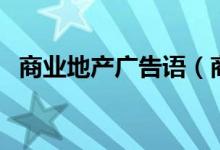 商業(yè)地產(chǎn)廣告語（商業(yè)地產(chǎn)廣告語有什么）