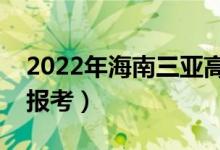2022年海南三亞高考報名人數(shù)（有多少考生報考）