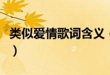 類似愛(ài)情歌詞含義（類似愛(ài)情歌詞有什么含義）
