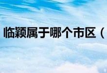 臨穎屬于哪個市區(qū)（臨穎屬于哪個市哪個區(qū)）