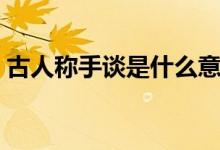 古人稱手談是什么意思（古人稱手談是什么）