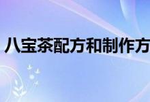 八寶茶配方和制作方法（八寶茶配方是什么）