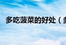 多吃菠菜的好處（多吃菠菜的好處和壞處）