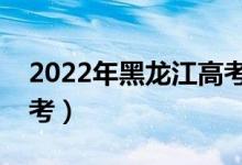 2022年黑龍江高考時(shí)間是哪天（什么時(shí)候高考）