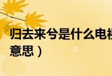 歸去來兮是什么電視劇插曲（歸去來兮是什么意思）