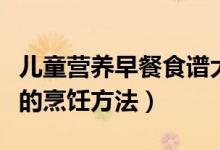 兒童營養(yǎng)早餐食譜大全及做法（兒童營養(yǎng)早餐的烹飪方法）