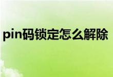 pin碼鎖定怎么解除（pln碼鎖定是什么意思）