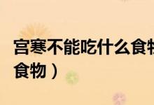 宮寒不能吃什么食物和水果（宮寒不能吃什么食物）