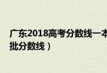 廣東2018高考分數線一本一批次（2018年廣東高考本科一批分數線）