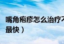 嘴角皰疹怎么治療不復(fù)發(fā)（嘴角皰疹怎么治療最快）
