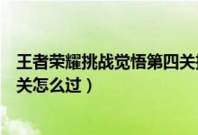 王者榮耀挑戰(zhàn)覺悟第四關(guān)推薦英雄（王者榮耀挑戰(zhàn)覺悟第四關(guān)怎么過）