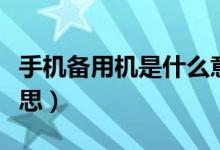 手機(jī)備用機(jī)是什么意思（手機(jī)備用機(jī)是什么意思）