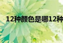12種顏色是哪12種（12種顏色是哪12種）