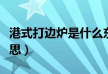 港式打邊爐是什么東西（港式打邊爐是什么意思）