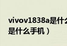 vivov1838a是什么型號手機(jī)（vivov1838a是什么手機(jī)）