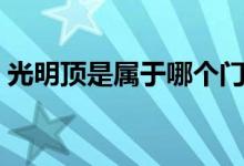 光明頂是屬于哪個(gè)門派的（光明頂是哪個(gè)山）