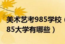 美術藝考985學校（2022美術生最容易考的985大學有哪些）