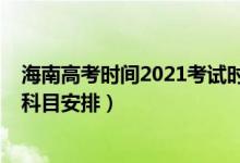 海南高考時間2021考試時間（2022年海南高考具體時間及科目安排）