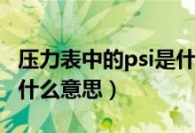 壓力表中的psi是什么意思（壓力表單位psi是什么意思）