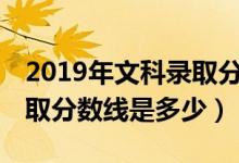 2019年文科錄取分?jǐn)?shù)線985（2019年文科錄取分?jǐn)?shù)線是多少）
