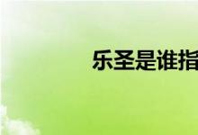 樂圣是誰指的（樂圣是誰）