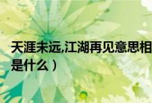 天涯未遠(yuǎn),江湖再見(jiàn)意思相近的句子（天涯未遠(yuǎn)江湖再見(jiàn)含義是什么）