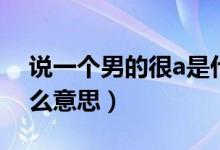 說(shuō)一個(gè)男的很a是什么意思（好a一男的是什么意思）