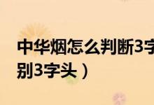 中華煙怎么判斷3字頭（中華香煙整條怎么鑒別3字頭）