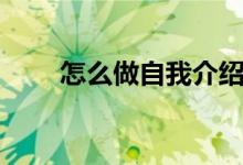 怎么做自我介紹（自我介紹的技巧）