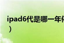 ipad6代是哪一年停產(chǎn)（ipad6代是哪一年的）