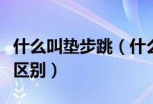 什么叫墊步跳（什么是墊步墊步和跳步有什么區(qū)別）