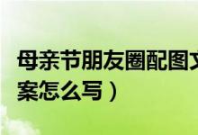 母親節(jié)朋友圈配圖文案（母親節(jié)朋友圈配圖文案怎么寫）