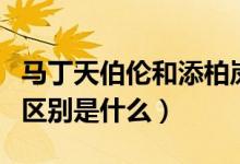 馬丁天伯倫和添柏嵐區(qū)別（天伯倫和添柏嵐的區(qū)別是什么）