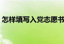怎樣填寫(xiě)入黨志愿書(shū)表（怎樣填寫(xiě)入學(xué)方式）