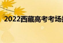 2022西藏高考考場規(guī)則有哪些（考場要求）