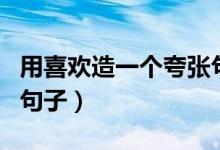 用喜歡造一個夸張句（用喜歡這個詞造夸張的句子）