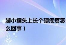 腳小指頭上長個硬疙瘩怎么辦（腳小指頭上長個硬疙瘩是怎么回事）