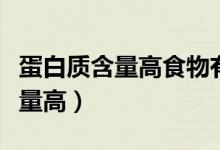 蛋白質(zhì)含量高食物有哪些（什么食物蛋白質(zhì)含量高）