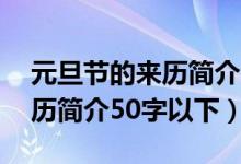 元旦節(jié)的來(lái)歷簡(jiǎn)介150字（2022年元旦的來(lái)歷簡(jiǎn)介50字以下）