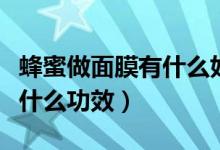 蜂蜜做面膜有什么好處和壞處（蜂蜜做面膜有什么功效）