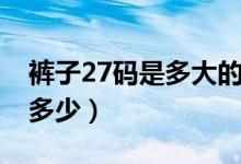褲子27碼是多大的腰圍（褲子27碼的腰圍是多少）