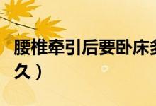 腰椎牽引后要臥床多久（腰椎牽引后要臥床多久）