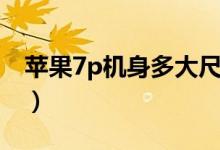 蘋果7p機(jī)身多大尺寸（蘋果7p機(jī)身多大尺寸）