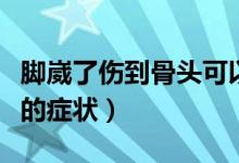 腳崴了傷到骨頭可以承重沒（腳崴了傷到骨頭的癥狀）
