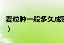 麥粒腫一般多久成熟（麥粒腫一般多久可以好）