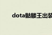 dota骷髏王出裝（如何練好骷髏王）