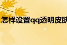 怎樣設(shè)置qq透明皮膚（解決的步驟總結(jié)如下）