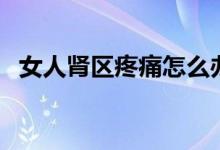 女人腎區(qū)疼痛怎么辦（女人腎區(qū)疼痛位置）