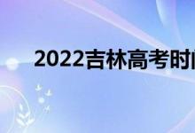 2022吉林高考時(shí)間是哪天（幾號(hào)高考）